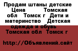 Продам штаны детские › Цена ­ 600 - Томская обл., Томск г. Дети и материнство » Детская одежда и обувь   . Томская обл.,Томск г.